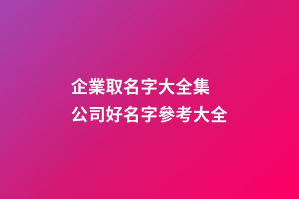 企業取名字大全集 公司好名字參考大全-第1張-公司起名-玄機派